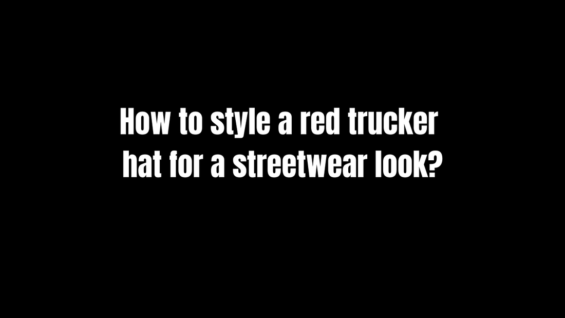 How to Style a Red Trucker Hat for a Streetwear Look