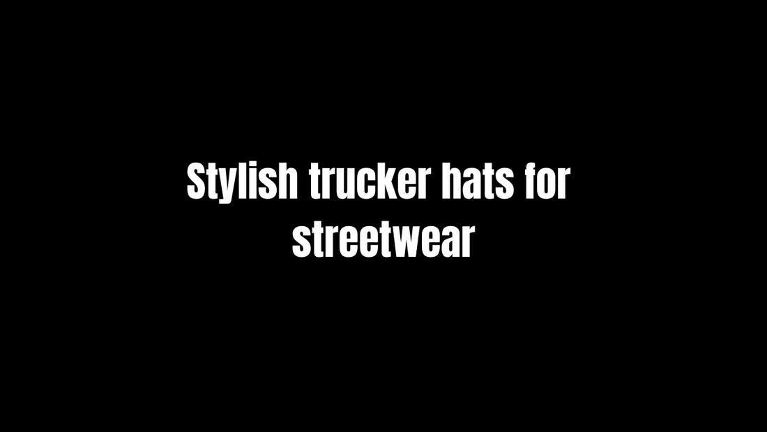 Stylish trucker hats for streetwear