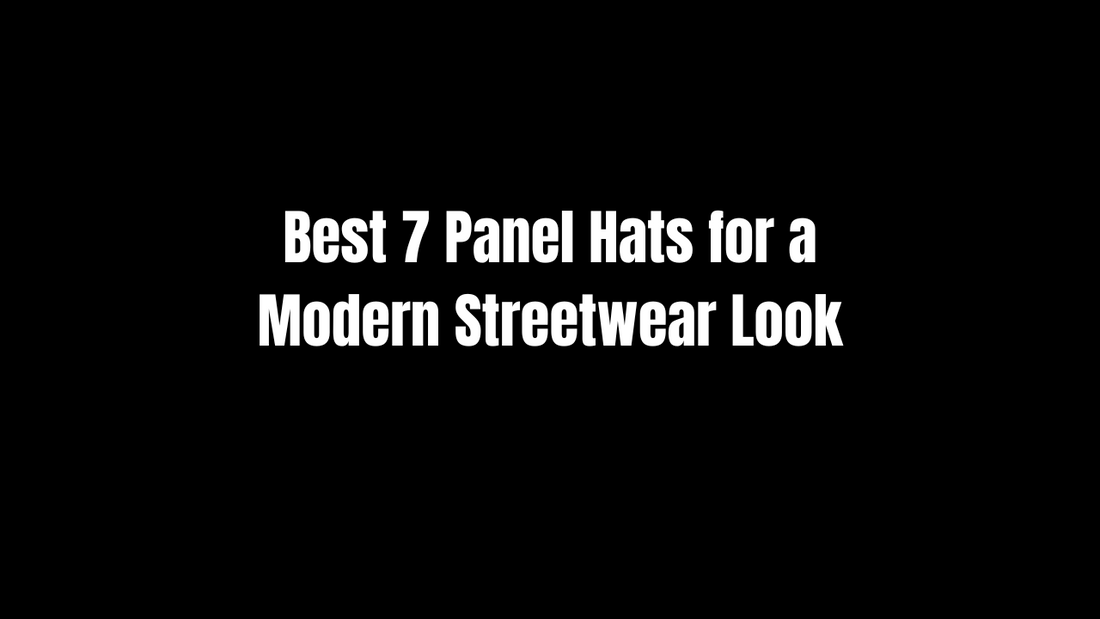 Best 7 Panel Hats for a Modern Streetwear Look