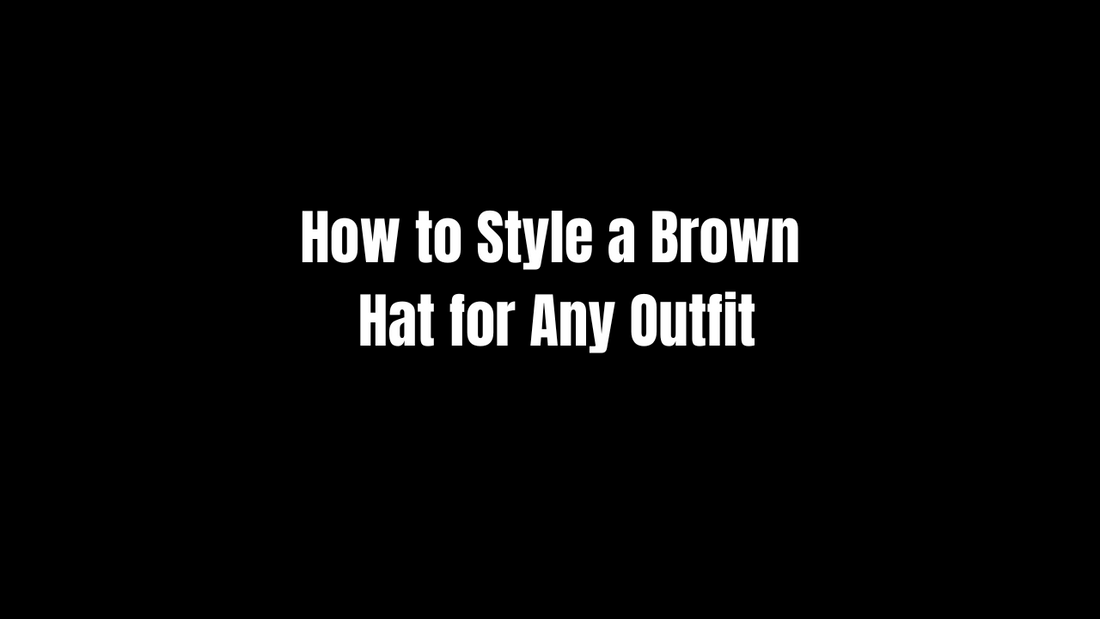 How to Style a Brown Hat for Any Outfit