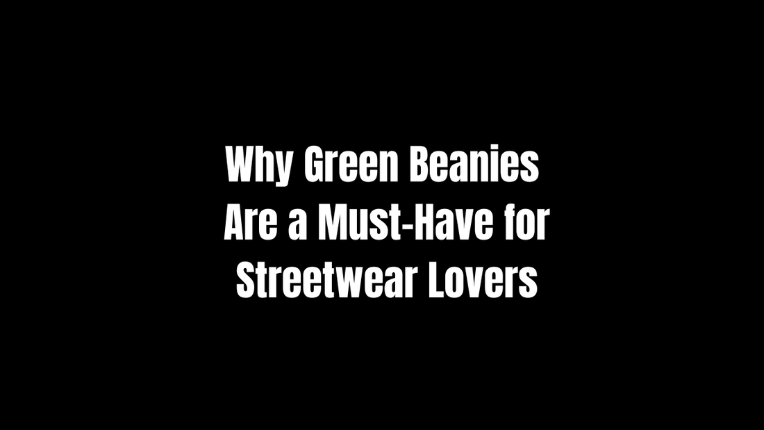 Why Green Beanies Are a Must-Have for Streetwear Lovers