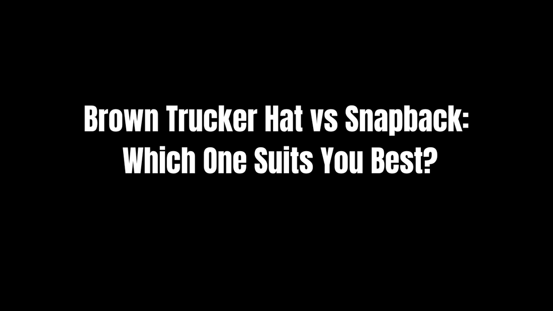 Brown Trucker Hat vs. Snapback: Which One Suits You Best?