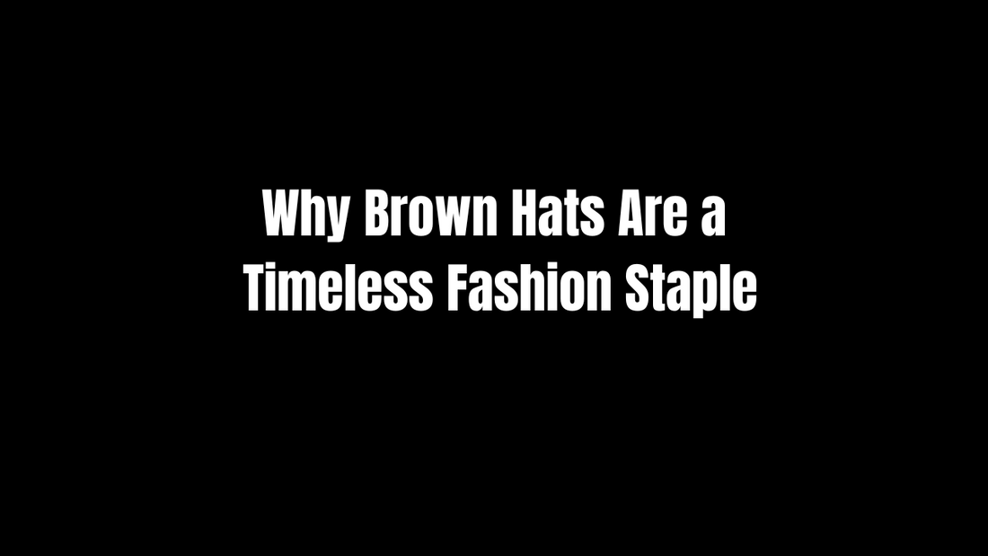 Why Brown Hats Are a Timeless Fashion Staple