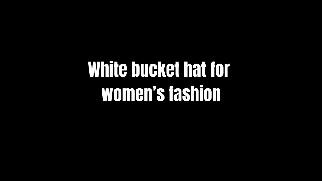 White Bucket Hat for Women’s Fashion