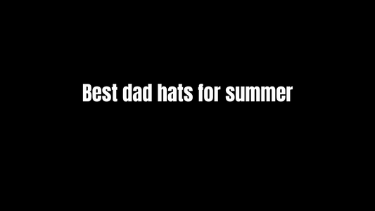 Best Dad Hats for Summer: Comfortable, Stylish, and Breathable