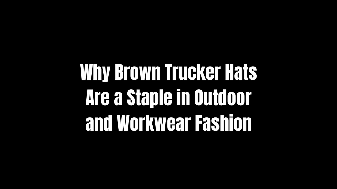 Why Brown Trucker Hats Are a Staple in Outdoor and Workwear Fashion