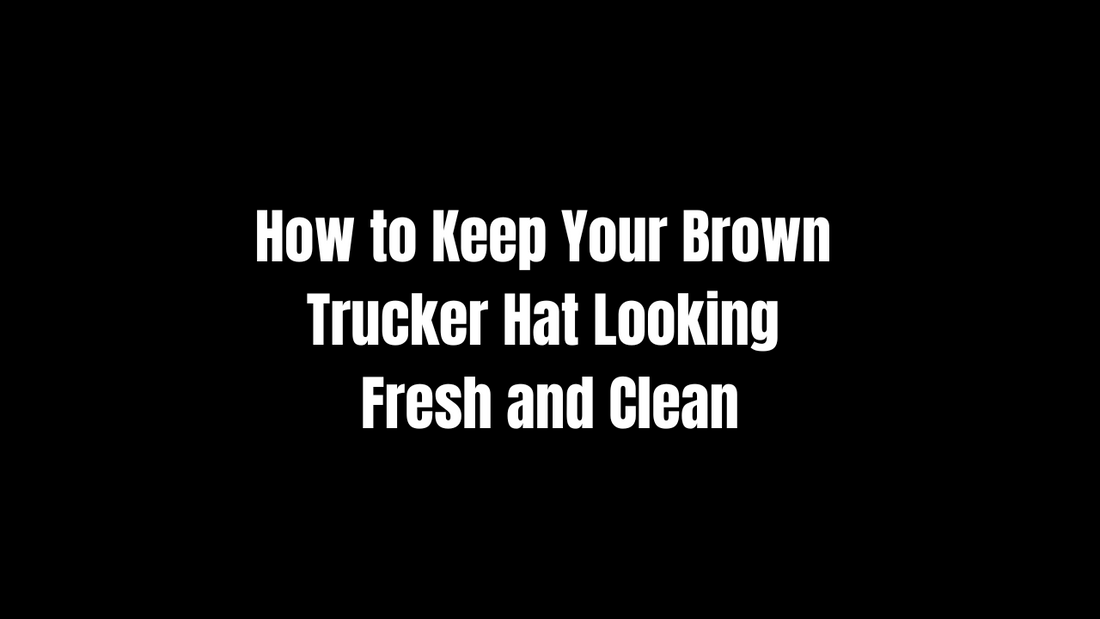 How to Keep Your Brown Trucker Hat Looking Fresh and Clean