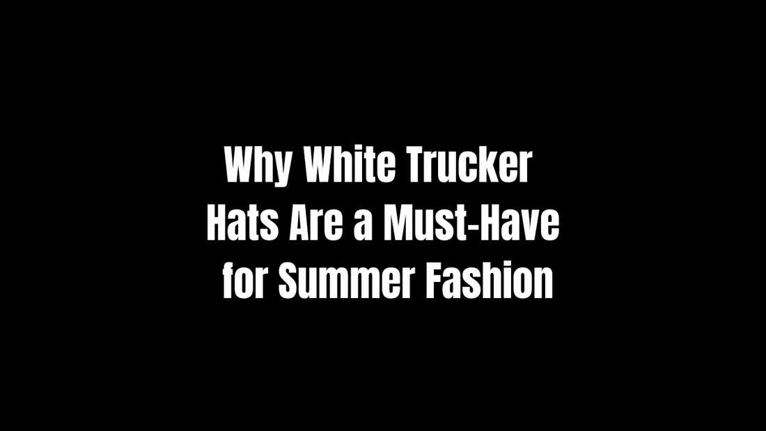 Why White Trucker Hats Are a Must-Have for Summer Fashion