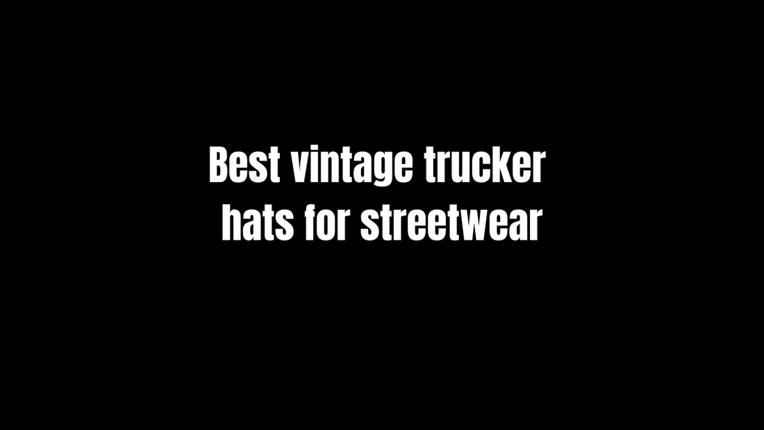 Best Vintage Trucker Hats for Streetwear