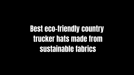 Best Eco-Friendly Country Trucker Hats Made from Sustainable Fabrics