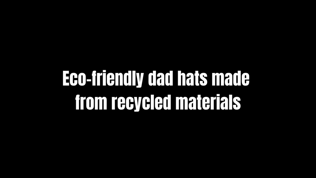 Eco-Friendly Dad Hats Made from Recycled Materials