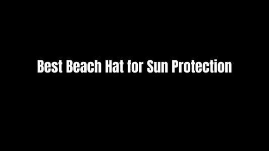 Best Beach Hat for Sun Protection