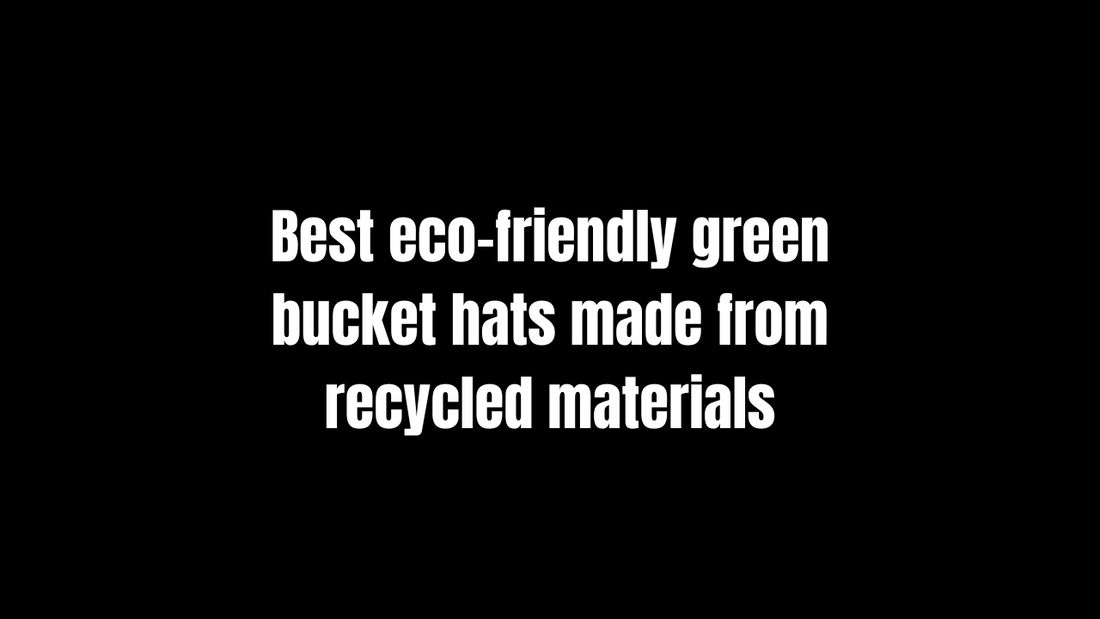 Best Eco-Friendly Green Bucket Hats Made from Recycled Materials