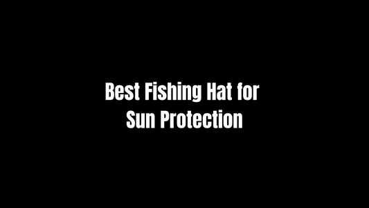 Best Fishing Hat for Sun Protection