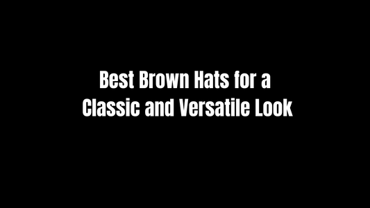 Best Brown Hats for a Classic and Versatile Look