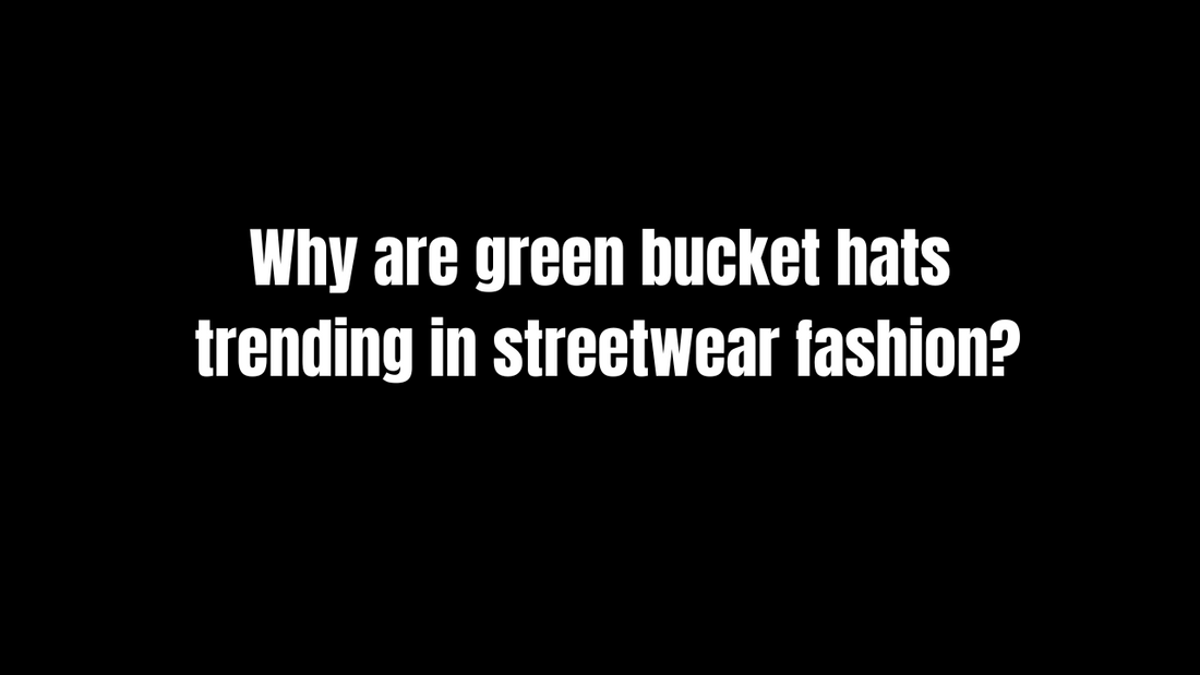 Why Are Green Bucket Hats Trending in Streetwear Fashion?